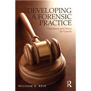 Developing a Forensic Practice: Operations and Ethics for Experts by Reid; William H., 9780415817059