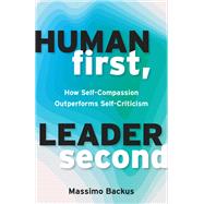 Human First, Leader Second How Self-Compassion Outperforms Self-Criticism by Backus, Massimo, 9781523007059