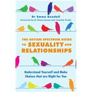 The Autism Spectrum Guide to Sexuality and Relationships by Goodall, Emma, Dr.; Lawson, Wenn, Dr.; Purkis, Jeanette, 9781849057059