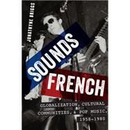 Sounds French Globalization, Cultural Communities and Pop Music, 1958-1980 by Briggs, Jonathyne, 9780199377060