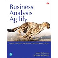 Business Analysis Agility  Delivering Value, Not Just Software by Robertson, James; Robertson, Suzanne, 9780134847061