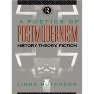 A Poetics of Postmodernism: History, Theory, Fiction by Hutcheon,Linda, 9780415007061