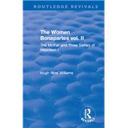 Revival: The Women Bonapartes vol. II (1908): The Mother and Three Sisters of Napoleon I by Williams,Hugh Noel, 9781138567061