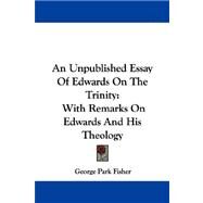 An Unpublished Essay of Edwards on the Trinity: With Remarks on Edwards and His Theology by Fisher, George Park, 9781430447061