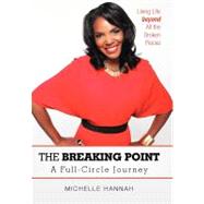 The Breaking Point: A Full-Circle Journey: Living Life Beyond All the Broken Pieces by Hannah, Michelle, 9781469777061