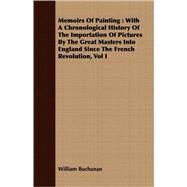 Memoirs of Painting : With A Chronological History of the Importation of Pictures by the Great Masters into England since the French Revolution, Vol I by Buchanan, William, 9781408687062