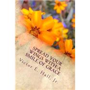 Spread Your Wings With a Smile of Grace by Hall, Victor Emanuel, Jr., 9781500967062