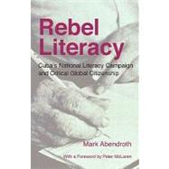 Rebel Literacy : Cuba's National Literacy Campaign and Critical Global Citizenship by Abendroth, Mark, 9781936117062