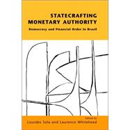 Statecrafting Monetary Authority : Democracy and Financial Order in Brazil by Sola, Lourdes; Whitehead, Laurence, 9780954407063