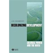 Decolonizing Development Colonial Power and the Maya by Wainwright, Joel, 9781405157063