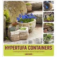 Hypertufa Containers Creating and Planting an Alpine Trough Garden by Chips, Lori, 9781604697063