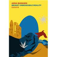 Bright Unbearable Reality Essays by Badkhen, Anna, 9781681377063