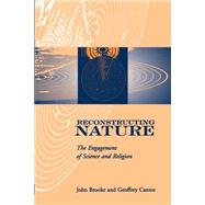 Reconstructing Nature The Engagement of Science and Religion by Brooke, John; Cantor, Geoffrey, 9780195137064