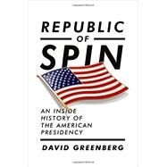 Republic of Spin An Inside History of the American Presidency by Greenberg, David, 9780393067064