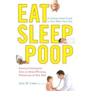 Eat, Sleep, Poop A Common Sense Guide to Your Baby's First Year by Cohen, Scott W., 9781439117064