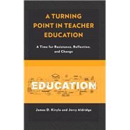A Turning Point in Teacher Education A Time for Resistance, Reflection, and Change by Kirylo, James D.; Aldridge, Jerry, 9781475827064