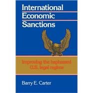 International Economic Sanctions: Improving the Haphazard U.S. Legal Regime by Barry E. Carter, 9780521067065
