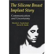 The Silicone Breast Implant Story: Communication and Uncertainty by Vanderford,Marsha L., 9780805817065