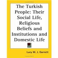 The Turkish People: Their Social Life, Religious Beliefs And Institutions And Domestic Life by Garnett, Lucy M. J., 9781417947065
