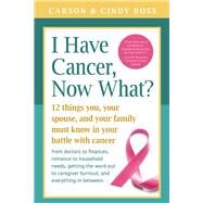 I Have Cancer, Now What? 12 Things You, Your Spouse, and Your Family Must Know in Your Battle with Cancer from Doctors to Finances, Romance to Household Needs, Getting the Word Out to Caregiver Burnout and Everything In between by Boss, Carson; Boss, Cindy, 9781945547065