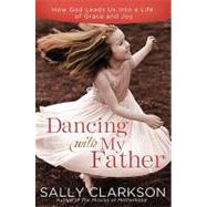 Dancing with My Heavenly Father Choosing Joy in a Less-Than-Perfect World by Clarkson, Sally, 9780307457066