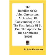 The Homilies Of St. John Chrysostom, Archbishop Of Constantinople, On The First Epistle Of St. Paul The Apostle To The Corinthians by John Chrysostom, Saint, 9780548717066