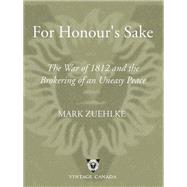 For Honour's Sake The War of 1812 and the Brokering of an Uneasy Peace by ZUEHLKE, MARK, 9780676977066