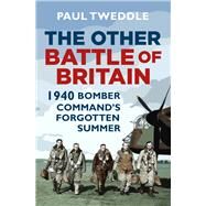 The Other Battle of Britain 1940 - Bomber Command's Forgotten Summer by Tweddle, Paul, 9780750987066