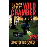 Bryant & May: Wild Chamber A Peculiar Crimes Unit Mystery by FOWLER, CHRISTOPHER, 9781101887066