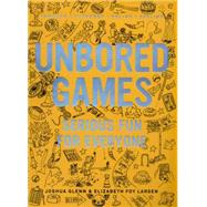 UNBORED Games Serious Fun for Everyone by Larsen, Elizabeth Foy; Glenn, Joshua; Leone, Tony; Kasunick, Heather; Reusch, Mister, 9781620407066