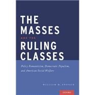 The Masses are the Ruling Classes Policy Romanticism, Democratic Populism, and Social Welfare in America by Epstein, William, 9780190467067