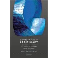 Europe's Crisis of Legitimacy Governing by Rules and Ruling by Numbers in the Eurozone by Schmidt, Vivien A., 9780198797067