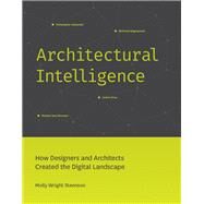 Architectural Intelligence How Designers and Architects Created the Digital Landscape by Steenson, Molly Wright, 9780262037068