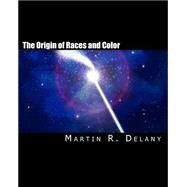 The Origin of Races and Color by Delany, Martin R., 9781461167068