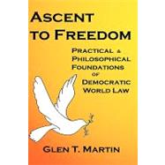 Ascent to Freedom Pbk : The Practical and Philosophical Foundations of Democratic World Law by Martin, Glen T., 9781933567068