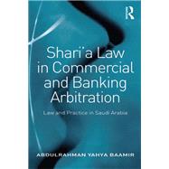 Sharia Law in Commercial and Banking Arbitration: Law and Practice in Saudi Arabia by Baamir,Abdulrahman Yahya, 9781138277069