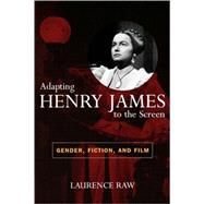 Adapting Henry James to the Screen Gender, Fiction, and Film by Raw, Laurence, 9780810857070