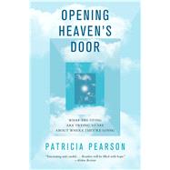 Opening Heaven's Door What the Dying Are Trying to Say About Where They're Going by Pearson, Patricia, 9781476757070