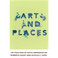 Parts and Places The Structures of Spatial Representation by Casati, Roberto; Varzi, Achille C., 9780262517072