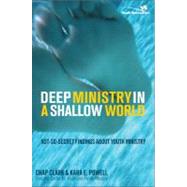 Deep Ministry in a Shallow World : Not-So-Secret Findings about Youth Ministry by Chap Clark and Kara E. Powell from the Center for Youth and Family Ministry, 9780310267072