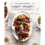 Half Baked Harvest Super Simple More Than 125 Recipes for Instant, Overnight, Meal-Prepped, and Easy Comfort Foods: A Cookbook by Gerard, Tieghan, 9780525577072