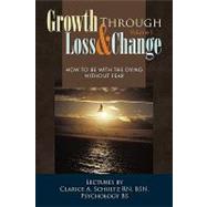 Growth Through Loss & Change: How to Be With the Dying Without Fear by Schultz, Clarice A., R. N., 9781426927072