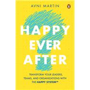 Happy Ever After Transform Your Leaders, Teams, and Organizations with the HAPPY System� by Martin, Avni, 9789815127072