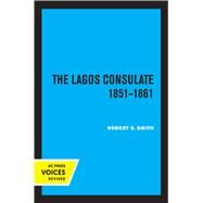 The Lagos Consulate 1851 - 1861 by Robert S. Smith, 9780520367074