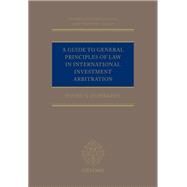 A Guide to General Principles of Law in International Investment Arbitration by Dumberry, Patrick, 9780198857075