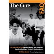 The Cure FAQ All Thats Left to Know About the Most Heartbreakingly Excellent Rock Band the World Has Ever Known by Gerard, Christian, 9781617137075