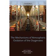 Mechanisms of Atmospheric Oxidation of the Oxygenates by Calvert, Jack; Mellouki, Abdelwahid; Orlando, John; Pilling, Michael; Wallington, Timothy, 9780199767076