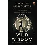 Wild Wisdom Life Lessons from Leading Teams to some of the Most Inhospitable Places in the World by Amour-Levar, Christine, 9789815017076