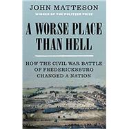 A Worse Place Than Hell: How the Civil War Battle of Fredericksburg Changed a Nation by Matteson, John, 9780393247077