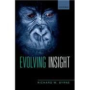 Evolving Insight How it is we can think about why things happen by Byrne, Richard W., 9780198757078